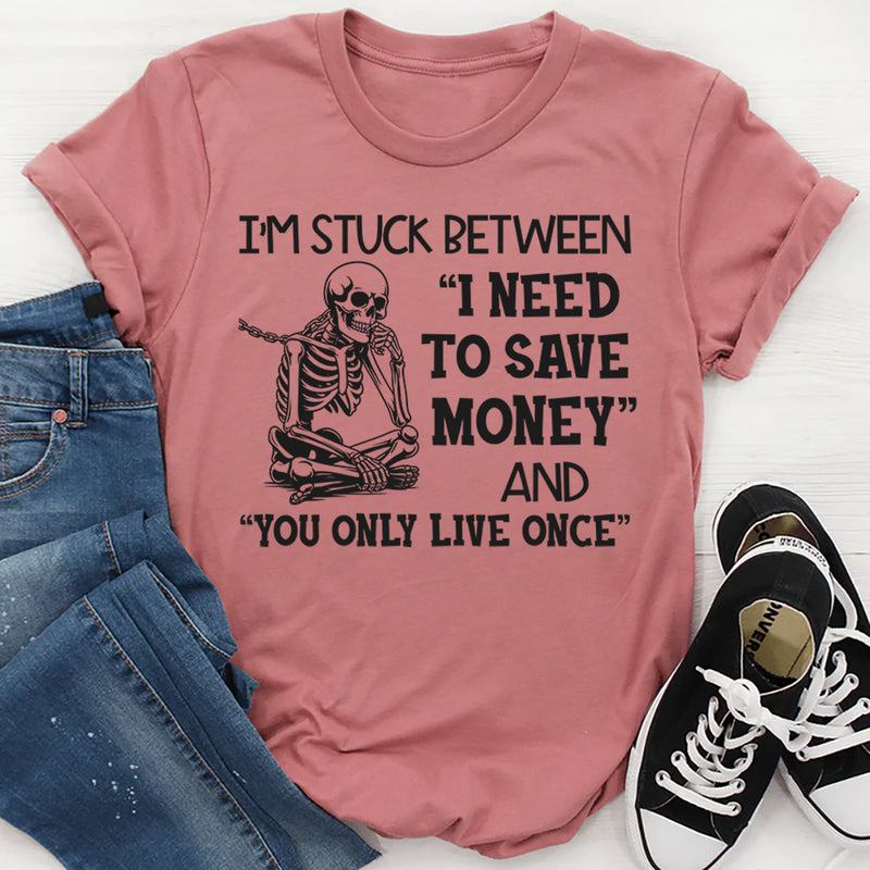 I’m Stuck Between I Need to Save Money and You Only Live Once T-Shirt