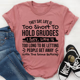 They Say Life Is Too Short to Hold Grudges I Say Life Is Too Long to Keep Letting People Get Away with the Same Bullcrap T-Shirt