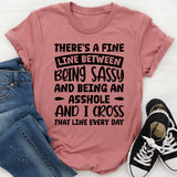 There’s A Fine Line Between Being Sassy And Being An Asshole, And I Cross That Line Every Day T-Shirt
