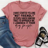I Have Started Yelling ‘Not Friendly’ to People When Someone Tries to Approach Me I Learned It From Dog People T-Shirt