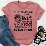 I’m Not Bossy, I Just Have Better Ideas and a Stronger Voice Than Your Fragile Ego T-Shirt