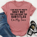 I Can Keep My Mouth Shut, But You Can Read the Subtitles on My Face T-Shirt