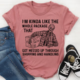 I’m Kinda Like the Whole Package That Got Messed Up Through Shipping and Handling T-Shirt