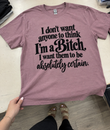 I Don't Want Anyone To Think I'm A Bitch I Want Them To Be Absolutely Certain T-Shirt