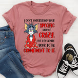 I Don’t Understand Your Specific Kind of Crazy But I Do Admire Your Total Commitment to It T-Shirt