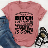 When Someone Calls Me a B*tch, I Get a Warm Feeling Inside Because My Work Here Is Done T-Shirt