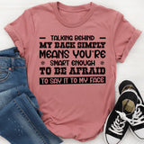 Talking Behind My Back Simply Means You’re Smart Enough to Be Afraid to Say It to My Face T-Shirt