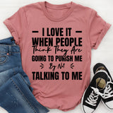 I Love It When People Think They Are Going To Punish Me By Not Talking To Me T-Shirt