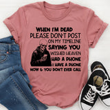 When I’m Dead, Please Don’t Post on My Timeline Saying You Wish Heaven Had a Phone I Have a Phone Now & You Don’t Ever Call T-Shirt
