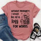 Without Profanity, I Would Be at a Loss for Words T-Shirt