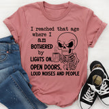 I Reached That Age Where I Am Bothered by Lights On, Messy Open Doors, Loud Noises and People T-Shirt
