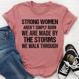 Strong Women Aren’t Simply Born We Are Made by the Storms We Walk Through T-Shirt