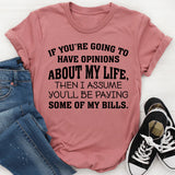 If You’re Going to Have Opinions About My Life, Then I Assume You’ll Be Paying Some of My Bills T-Shirt
