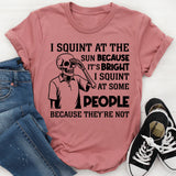 I Squint at the Sun Because It’s Bright, I Squint at Some People Because They’re Not T-Shirt
