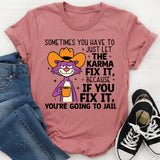 Sometimes You Have to Just Let Karma Fix It… Because If You Fix It, You’re Going to Jail T-Shirt