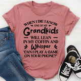 When I Die I Know One Of My Grandkids Will Lean In My Coffin And Whisper ‘Can I Play A Game On Your Phone T-Shirt
