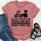 I’ll Put You in the Trunk and Help People Look for You. Don’t Test Me T-Shirt