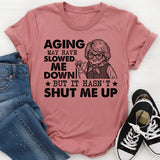 Aging May Have Slowed Me Down, But It Hasn’t Shut Me Up T-Shirt