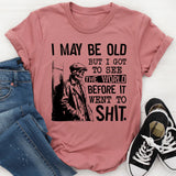 I May Be Old But I Got to See the World Before It Went to Shit T-Shirt