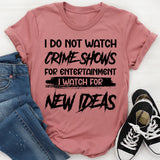 I Do Not Watch Crime Shows For Entertainment I Watch For New Ideas T-Shirt