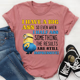 I Have a Big Ass, So Even When I Half-Ass Something, the Results Are Impressive! T-Shirt