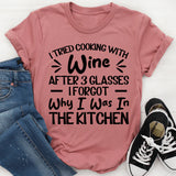 Tried Cooking With Wine, After 3 Glasses I Forgot Why I Was In The Kitchen T-Shirt