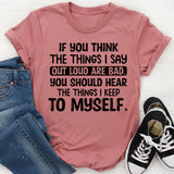 If You Think the Things I Say Out Loud Are Bad, You Should Hear the Things I Keep to Myself T-Shirt