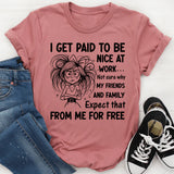 I Get Paid to Be Nice at Work Not Sure Why My Friends and Family Expect That From Me for Free T-Shirt