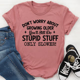 Don’t Worry About Growing Older You’ll Still Do Stupid Stuff, Only Slower T-Shirt