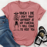 When I Die, I Don’t Want Anybody at My Funeral I Will Come to Visit You T-Shirt
