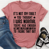It’s Not My Fault You Thought I Was Normal You’ve Had Enough Time and Plenty of Clues to Figure That Out T-Shirt