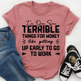 I’ve Done Some Terrible Things for Money Like Getting Up Early to Go to Work T-Shirt
