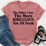 The Older I Get, The More Ridiculous You All Seem T-Shirt