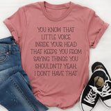 You Know That Little Voice Inside Your Head That Keeps You From Saying Things You Shouldn’t? Yeah, I Don’t Have That T-Shirt