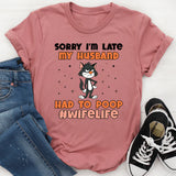 Sorry I’m Late, My Husband Had to Poop #WifeLife T-Shirt