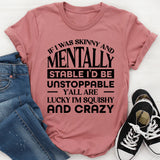 If I Was Skinny And Stable I’d Be Unstoppable, Y’all Are Lucky I’m Squishy And Crazy T-Shirt