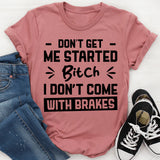 Don’t Get Me Started, Bitch, I Don’t Come With Brakes T-Shirt