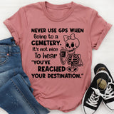 Never Use GPS When Going to a Cemetery It’s Not Nice to Hear ‘You’ve Reached Your Destination T-Shirt