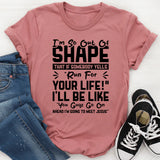 I’m So Out of Shape That If Somebody Yells ‘Run for Your Life!’ I’ll Be Like T-Shirt