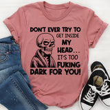 Don’t Ever Try to Get Inside My Head It’s Too F*cking Dark for You T-Shirt