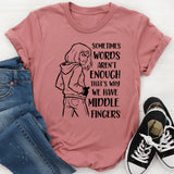 Sometimes Words Aren’t Enough That’s Why We Have Middle Fingers T-Shirt