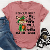 In Order to Insult Me, I Must First Value Your Opinion Nice Try Though T-Shirt