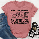 When I Talk, I’m Rude. When I Don’t Talk, I’ve Got an Attitude. I’m Just Gonna Bark T-Shirt