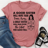 A GOOD SISTER WILL WIPE YOUR TEARS AWAY; A GREAT SISTER WILL RUN OVER THE IDIOT WHO CAUSED THEM T-Shirt