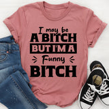 I May Be A Bitch But I’m A Funny Bitch T-Shirt