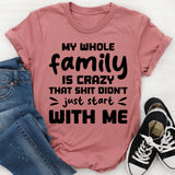 My Whole Family Is Crazy. That Sh*t Didn’t Just Start With Me T-Shirt