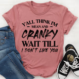 Y’all Think I’m Mean And Cranky? Wait Till I Don’t Like You T-Shirt
