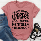 I’m Not Crazy, I Prefer The Term Mentally Hilarious T-Shirt