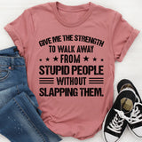 GIVE ME THE STRENGTH TO WALK AWAY ★★★FROM★★★ STUPID PEOPLE WITHOUT SLAPPING THEM T-Shirt