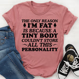 The Only Reason I’m Fat Is Because a Tiny Body Couldn’t Store All This Personality T-Shirt
